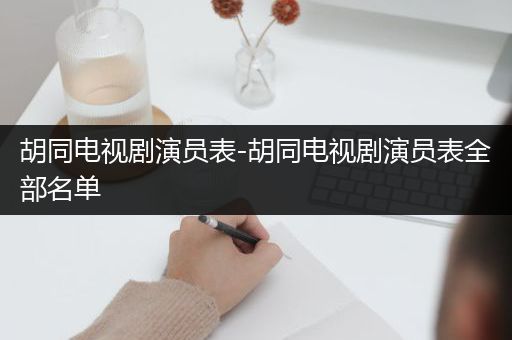 胡同电视剧演员表-胡同电视剧演员表全部名单